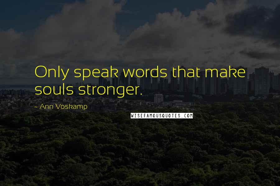 Ann Voskamp Quotes: Only speak words that make souls stronger.