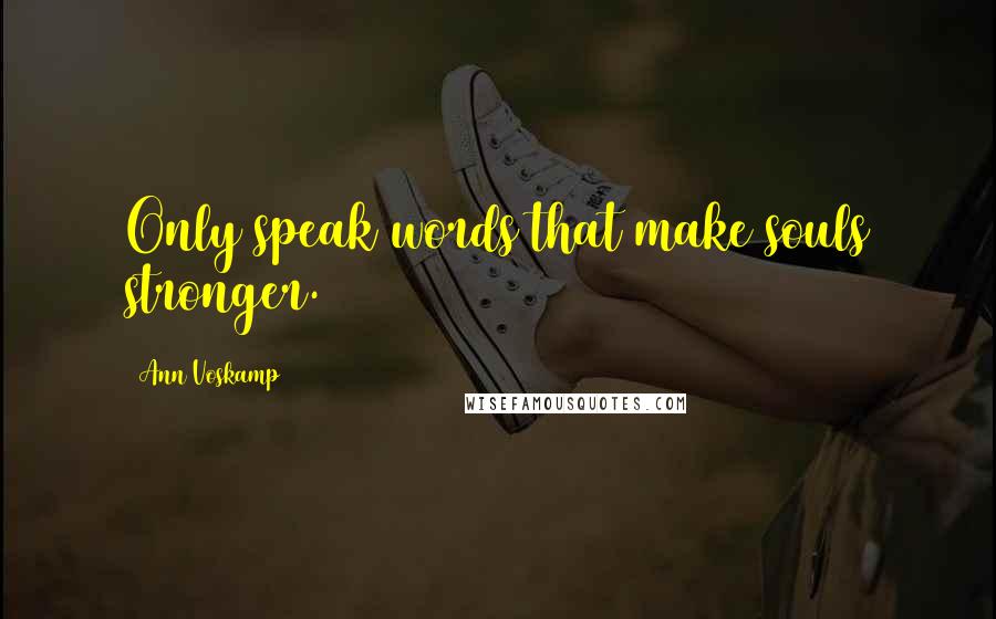 Ann Voskamp Quotes: Only speak words that make souls stronger.