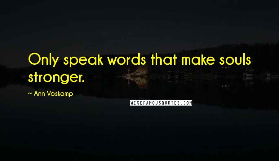 Ann Voskamp Quotes: Only speak words that make souls stronger.