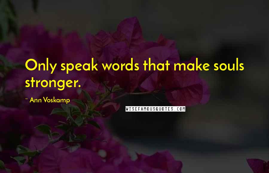 Ann Voskamp Quotes: Only speak words that make souls stronger.