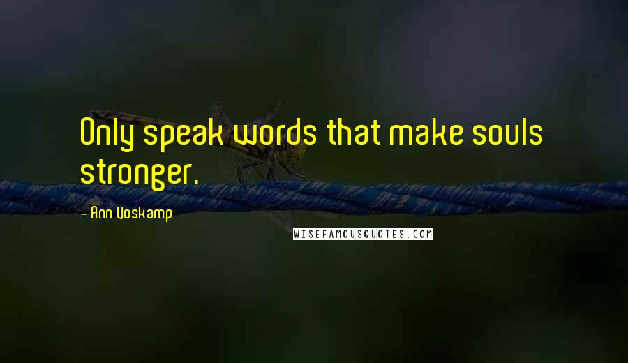 Ann Voskamp Quotes: Only speak words that make souls stronger.