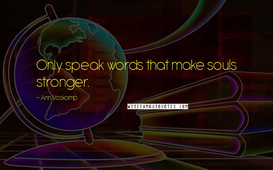 Ann Voskamp Quotes: Only speak words that make souls stronger.