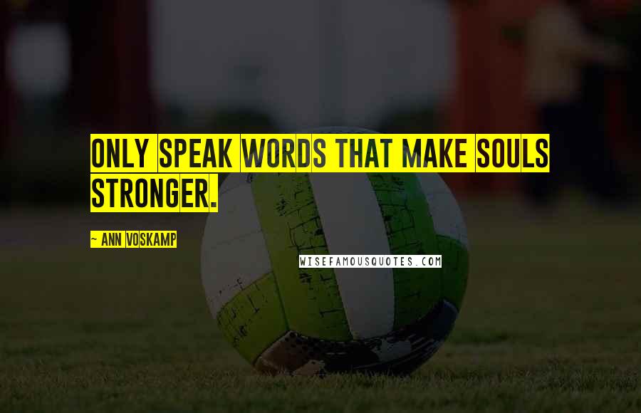 Ann Voskamp Quotes: Only speak words that make souls stronger.