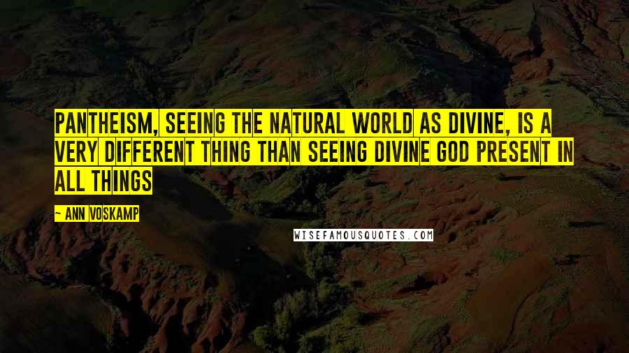 Ann Voskamp Quotes: Pantheism, seeing the natural world as divine, is a very different thing than seeing divine God present in all things