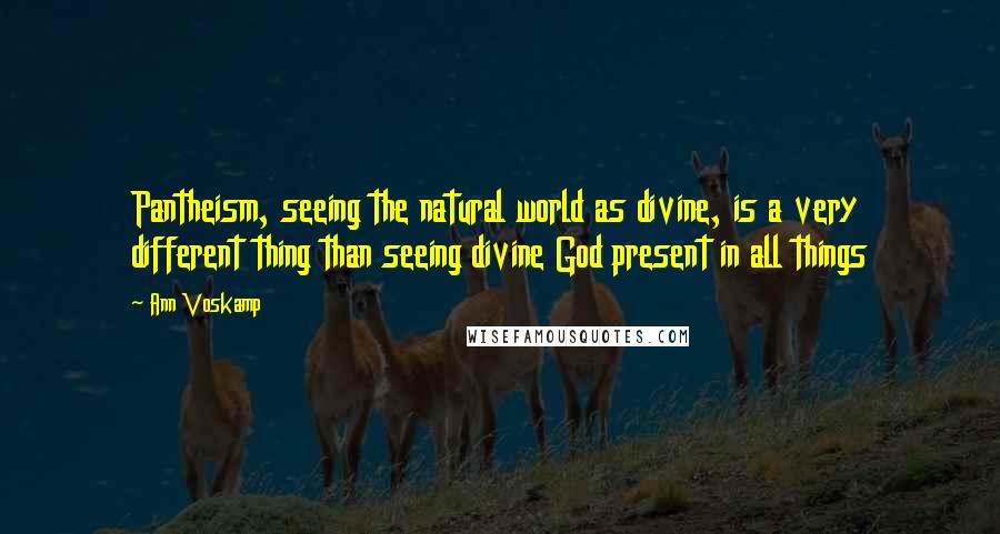 Ann Voskamp Quotes: Pantheism, seeing the natural world as divine, is a very different thing than seeing divine God present in all things