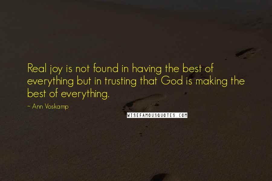 Ann Voskamp Quotes: Real joy is not found in having the best of everything but in trusting that God is making the best of everything.