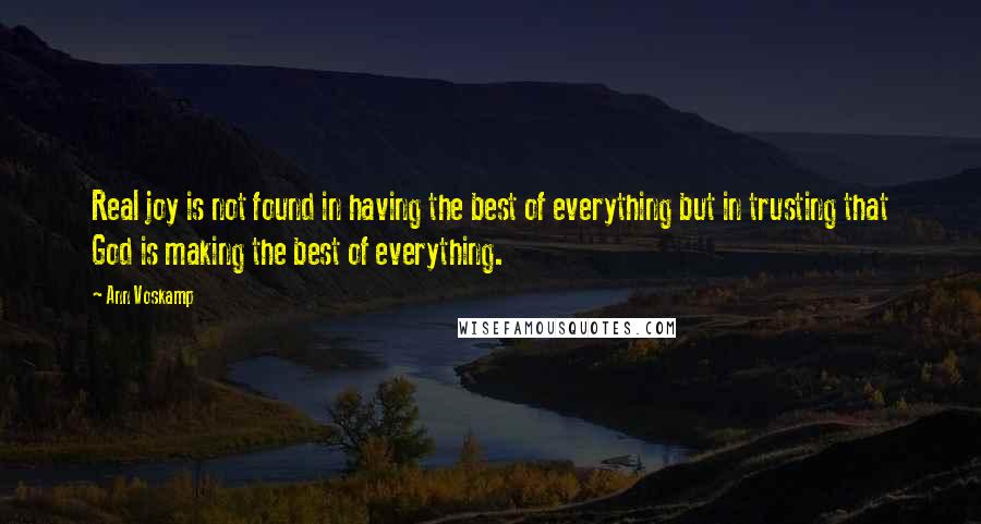 Ann Voskamp Quotes: Real joy is not found in having the best of everything but in trusting that God is making the best of everything.