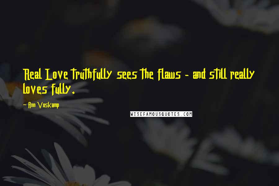 Ann Voskamp Quotes: Real Love truthfully sees the flaws - and still really loves fully.