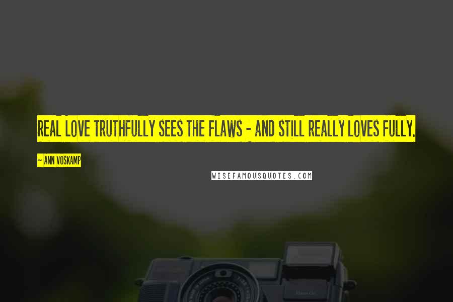 Ann Voskamp Quotes: Real Love truthfully sees the flaws - and still really loves fully.