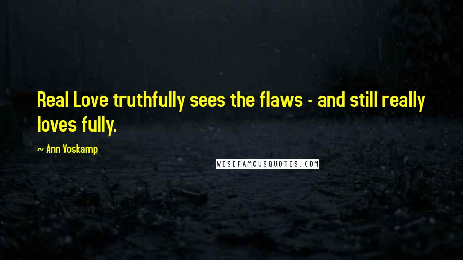 Ann Voskamp Quotes: Real Love truthfully sees the flaws - and still really loves fully.