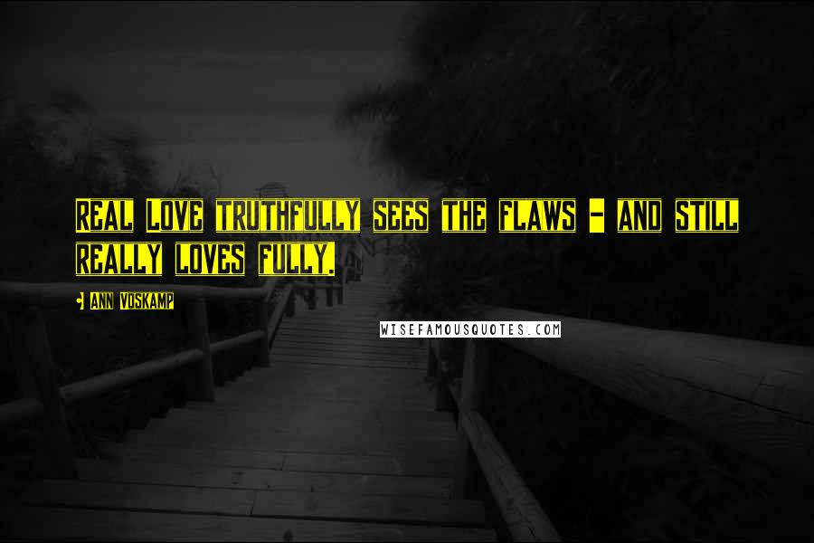 Ann Voskamp Quotes: Real Love truthfully sees the flaws - and still really loves fully.