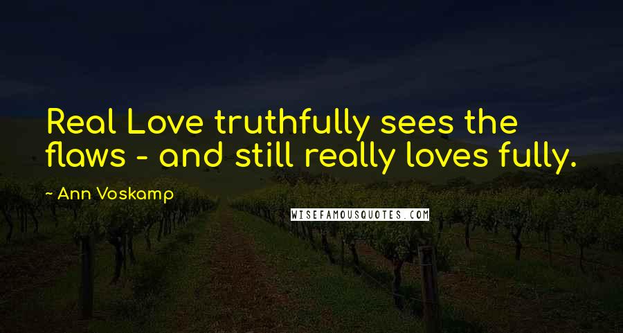 Ann Voskamp Quotes: Real Love truthfully sees the flaws - and still really loves fully.