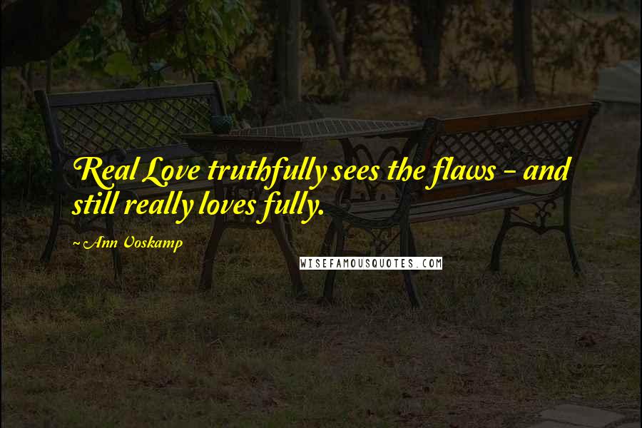 Ann Voskamp Quotes: Real Love truthfully sees the flaws - and still really loves fully.