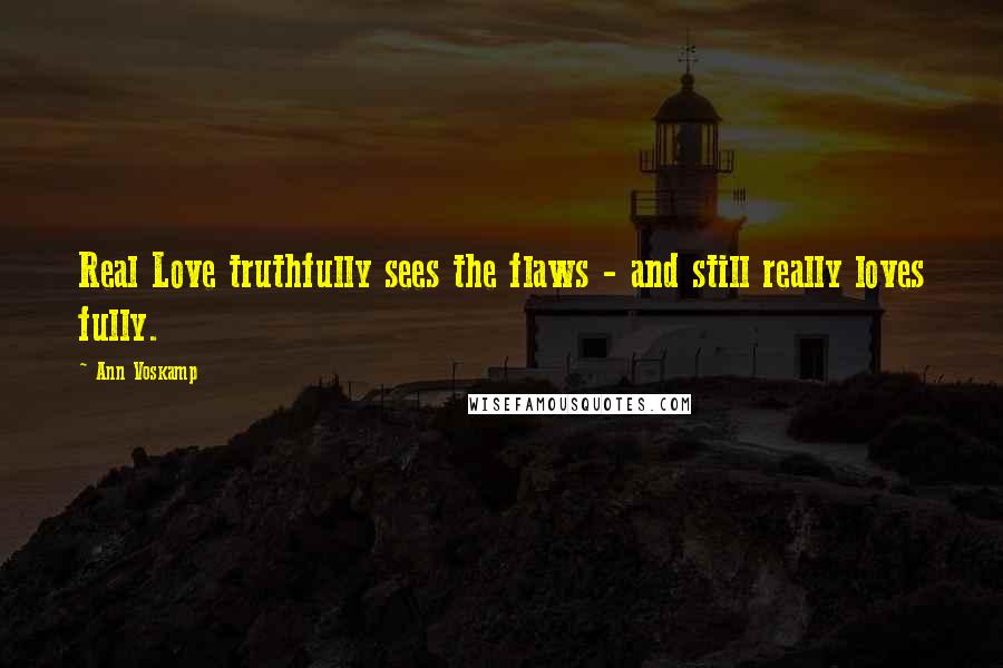 Ann Voskamp Quotes: Real Love truthfully sees the flaws - and still really loves fully.