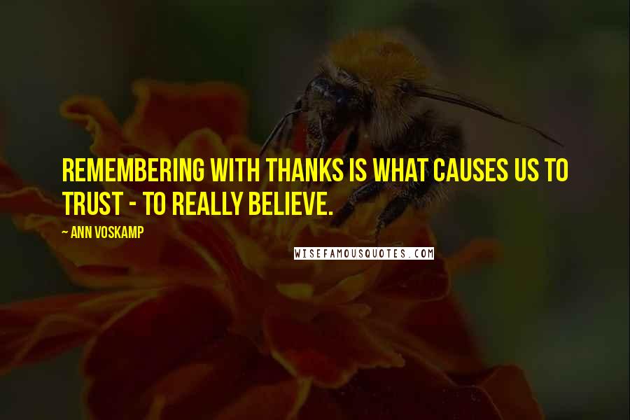 Ann Voskamp Quotes: Remembering with thanks is what causes us to trust - to really believe.