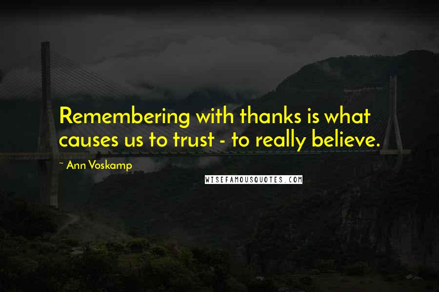 Ann Voskamp Quotes: Remembering with thanks is what causes us to trust - to really believe.