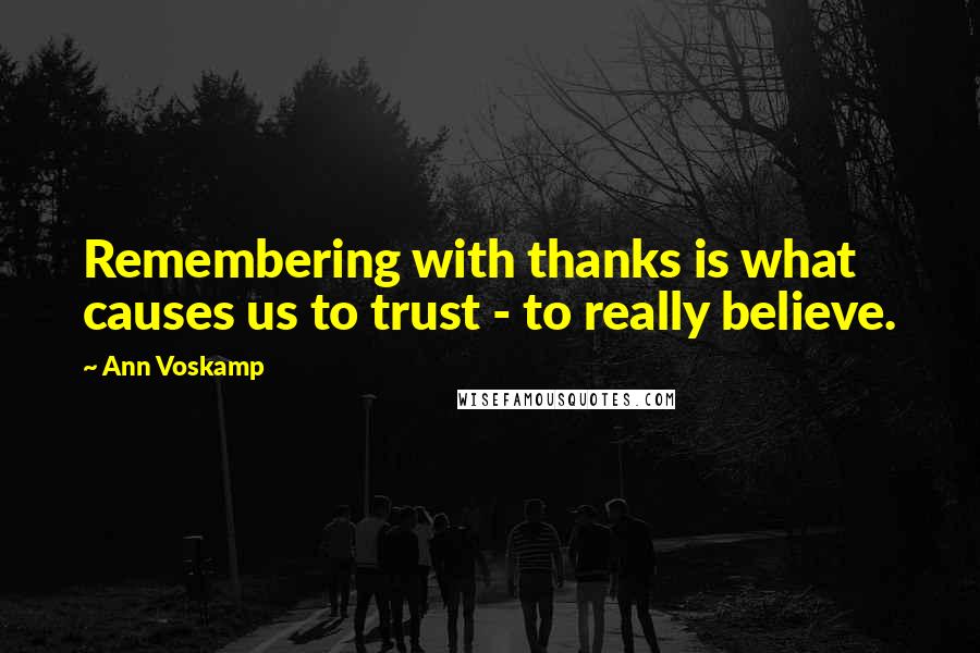 Ann Voskamp Quotes: Remembering with thanks is what causes us to trust - to really believe.