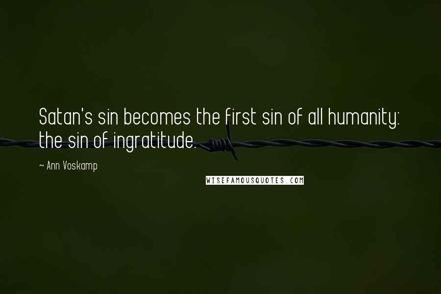 Ann Voskamp Quotes: Satan's sin becomes the first sin of all humanity: the sin of ingratitude.