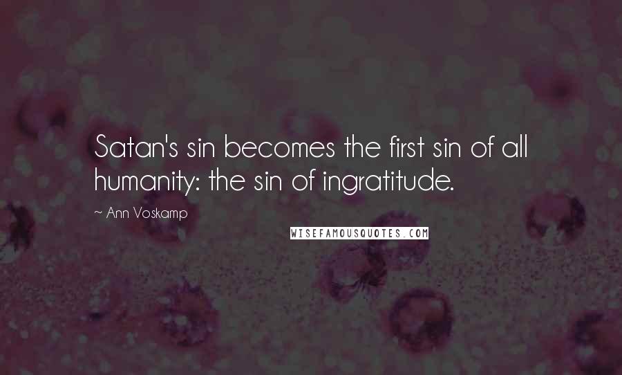 Ann Voskamp Quotes: Satan's sin becomes the first sin of all humanity: the sin of ingratitude.