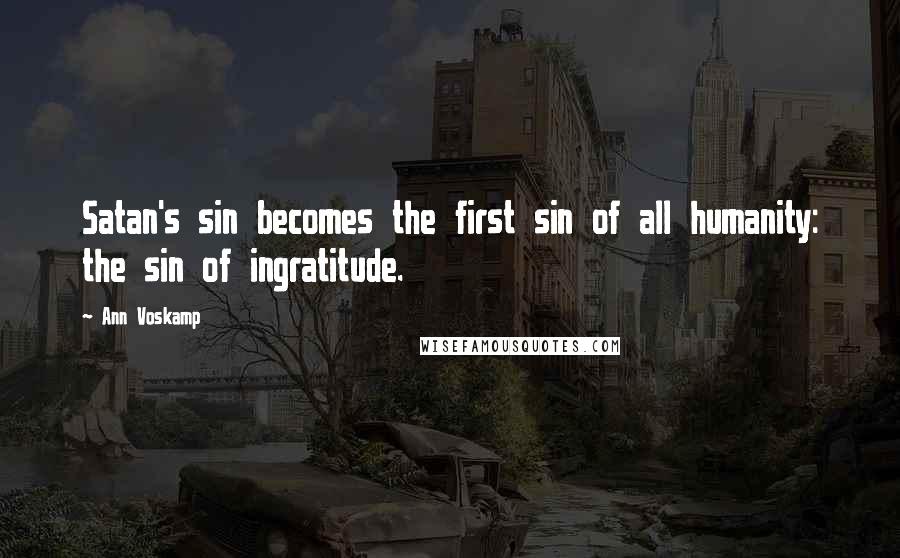 Ann Voskamp Quotes: Satan's sin becomes the first sin of all humanity: the sin of ingratitude.