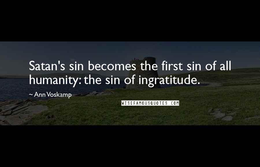 Ann Voskamp Quotes: Satan's sin becomes the first sin of all humanity: the sin of ingratitude.