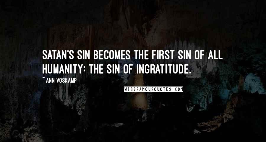 Ann Voskamp Quotes: Satan's sin becomes the first sin of all humanity: the sin of ingratitude.