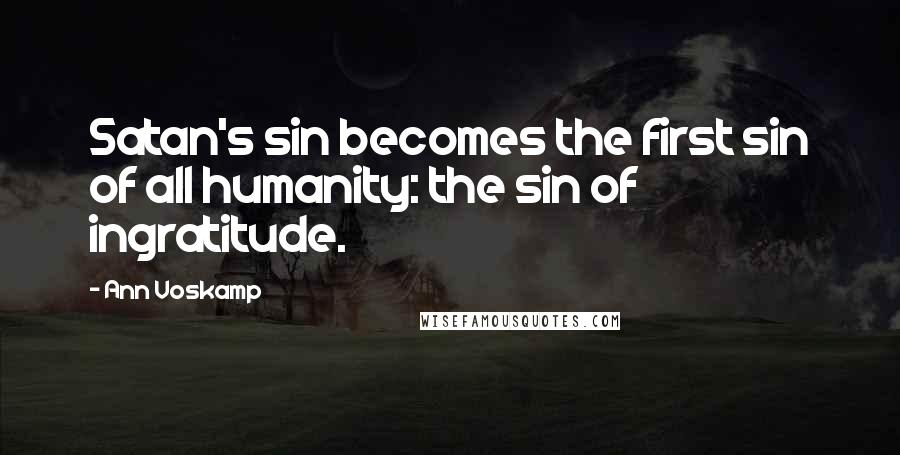 Ann Voskamp Quotes: Satan's sin becomes the first sin of all humanity: the sin of ingratitude.