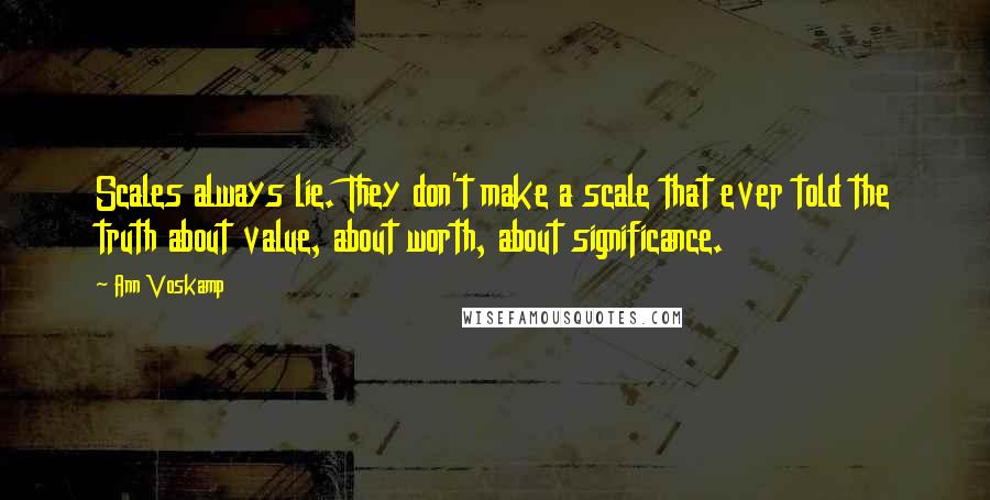 Ann Voskamp Quotes: Scales always lie. They don't make a scale that ever told the truth about value, about worth, about significance.