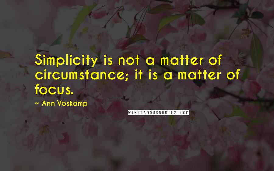 Ann Voskamp Quotes: Simplicity is not a matter of circumstance; it is a matter of focus.