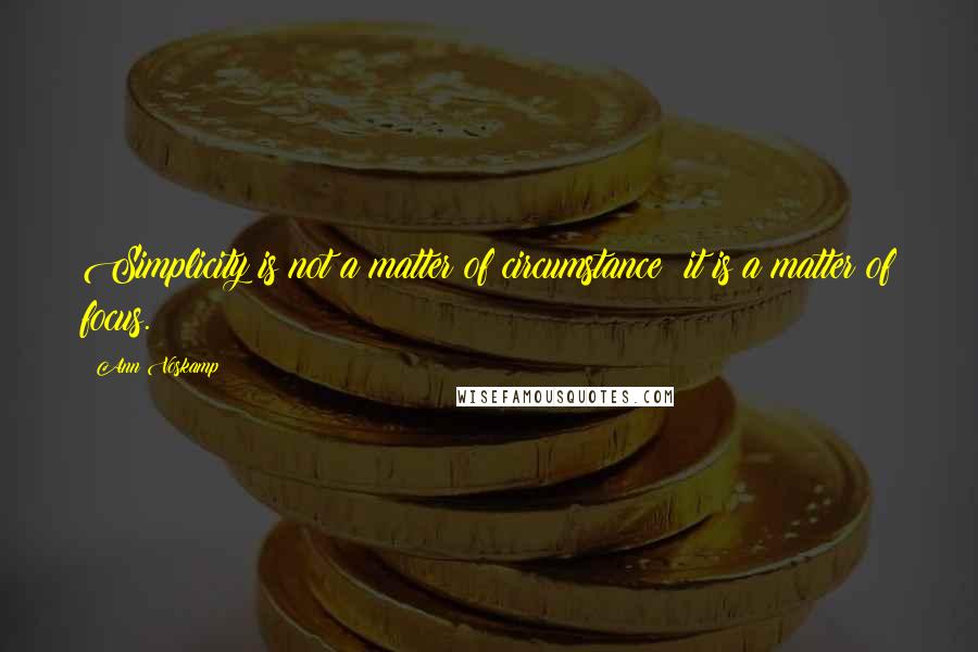 Ann Voskamp Quotes: Simplicity is not a matter of circumstance; it is a matter of focus.