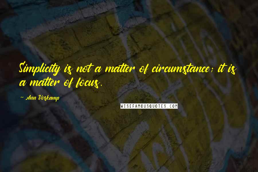 Ann Voskamp Quotes: Simplicity is not a matter of circumstance; it is a matter of focus.