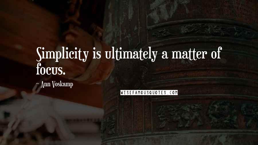 Ann Voskamp Quotes: Simplicity is ultimately a matter of focus.