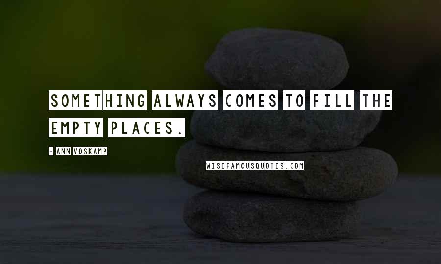 Ann Voskamp Quotes: Something always comes to fill the empty places.