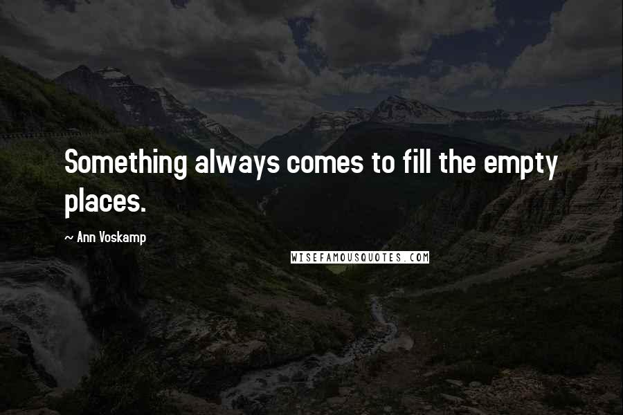 Ann Voskamp Quotes: Something always comes to fill the empty places.