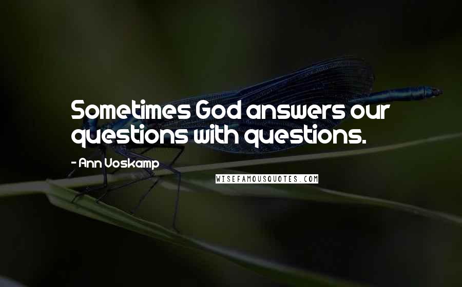 Ann Voskamp Quotes: Sometimes God answers our questions with questions.