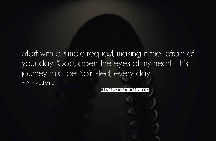 Ann Voskamp Quotes: Start with a simple request, making it the refrain of your day: 'God, open the eyes of my heart.' This journey must be Spirit-led, every day.