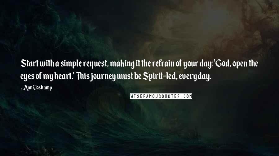 Ann Voskamp Quotes: Start with a simple request, making it the refrain of your day: 'God, open the eyes of my heart.' This journey must be Spirit-led, every day.