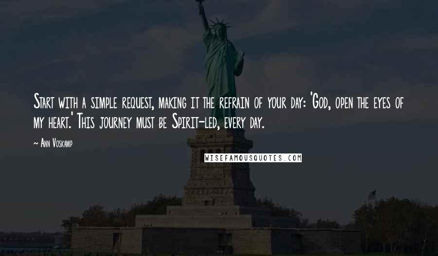 Ann Voskamp Quotes: Start with a simple request, making it the refrain of your day: 'God, open the eyes of my heart.' This journey must be Spirit-led, every day.