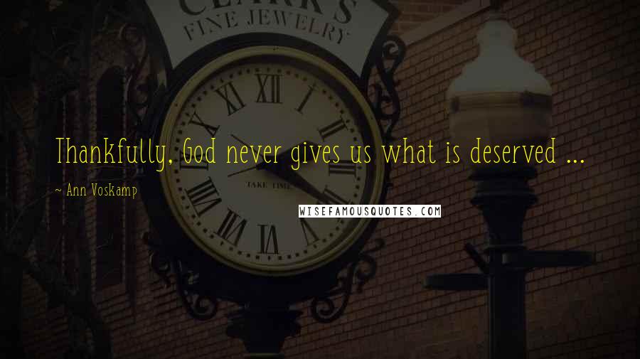 Ann Voskamp Quotes: Thankfully, God never gives us what is deserved ...