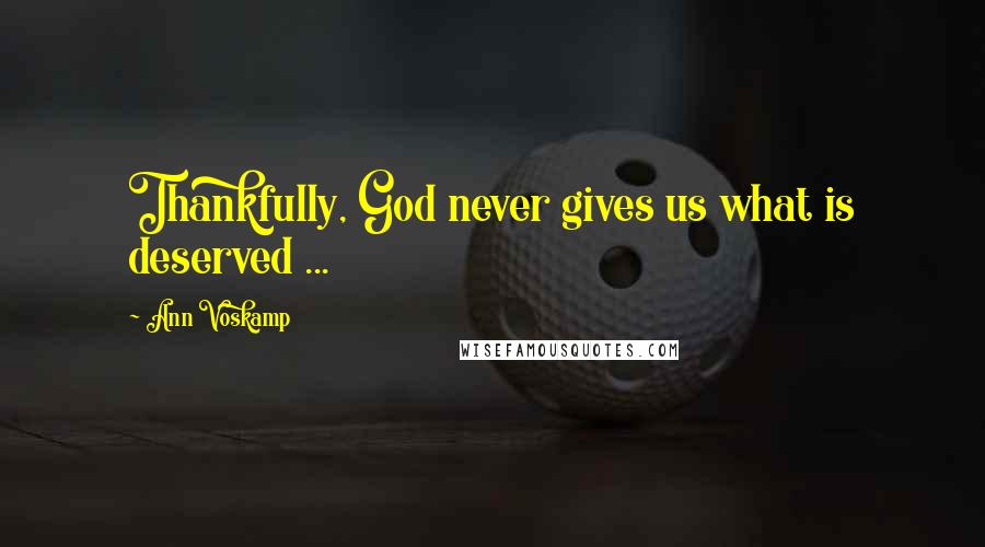 Ann Voskamp Quotes: Thankfully, God never gives us what is deserved ...