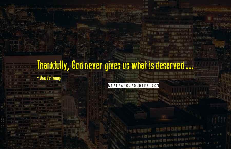 Ann Voskamp Quotes: Thankfully, God never gives us what is deserved ...