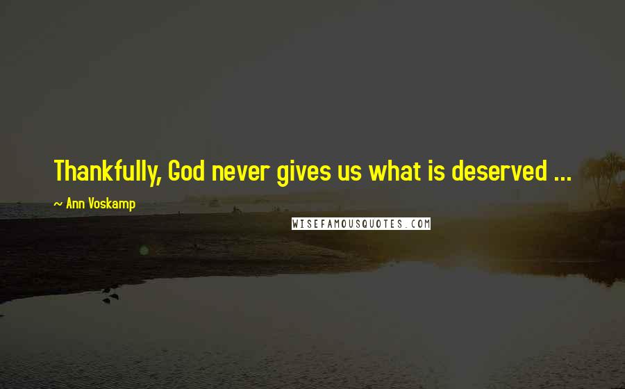 Ann Voskamp Quotes: Thankfully, God never gives us what is deserved ...