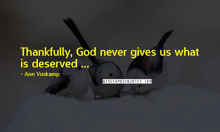 Ann Voskamp Quotes: Thankfully, God never gives us what is deserved ...