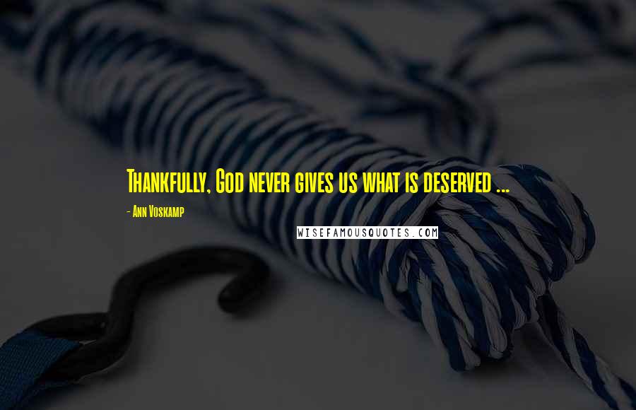 Ann Voskamp Quotes: Thankfully, God never gives us what is deserved ...