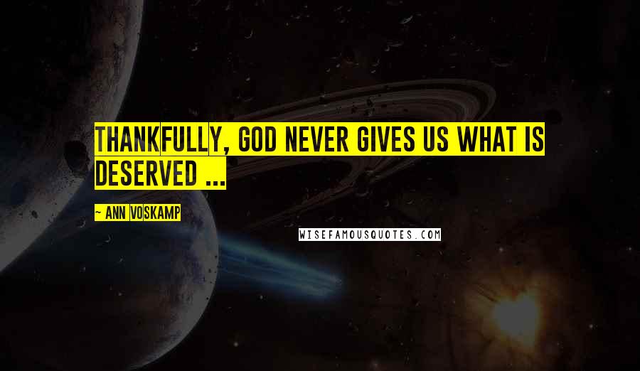 Ann Voskamp Quotes: Thankfully, God never gives us what is deserved ...