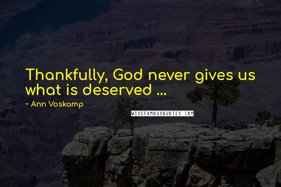 Ann Voskamp Quotes: Thankfully, God never gives us what is deserved ...