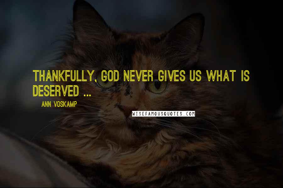 Ann Voskamp Quotes: Thankfully, God never gives us what is deserved ...