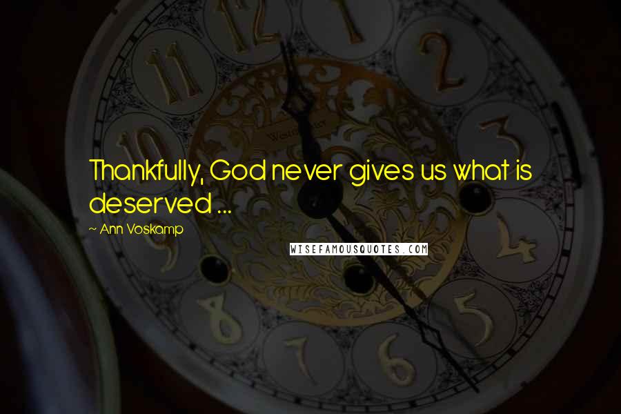 Ann Voskamp Quotes: Thankfully, God never gives us what is deserved ...