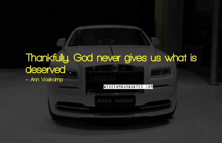 Ann Voskamp Quotes: Thankfully, God never gives us what is deserved ...