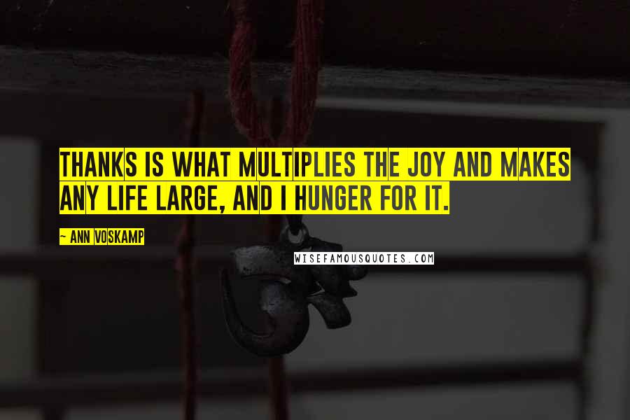 Ann Voskamp Quotes: Thanks is what multiplies the joy and makes any life large, and I hunger for it.